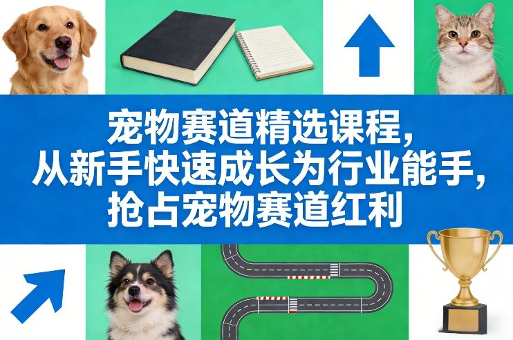 宠物赛道精选课程，从新手快速成长为行业能手，抢占宠物赛道红利-千汇网创