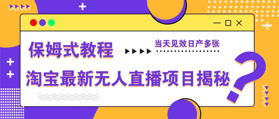 淘宝最新无人直播项目揭秘，保姆式教程，当天见效日产多张-千汇网创
