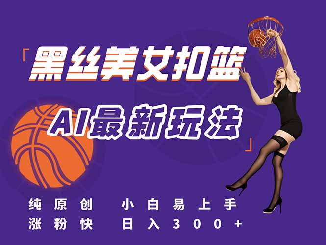 最新AI生成美女扣篮视频，纯原创，小白轻松上手掌握流量秘籍，日入300+-千汇网创