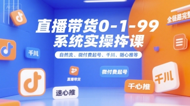 直播带货0~1~99系统实操课，自然流、微付费​起号、千川、随心推等，直播带货全链路完整逻辑-千汇网创