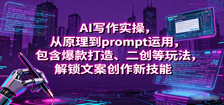 AI写作实操，从原理到prompt运用，包含爆款打造、二创等玩法，解锁文案创作新技能-千汇网创