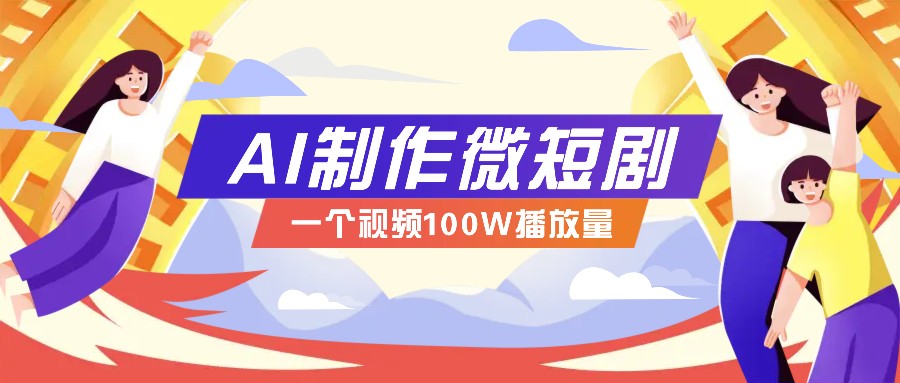 AI制作微短剧实操教程，今年最大风口一个视频100W播放量，附详细实操+变现计划-千汇网创