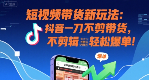 短视频带货新玩法：抖音一刀不剪带货，不剪辑，纯搬运，新手也能轻松爆单!-千汇网创