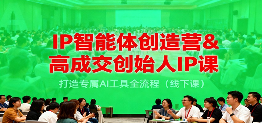 IP智能体创造营&高成交创始人IP课，打造专属AI工具全流程(线下课)-千汇网创