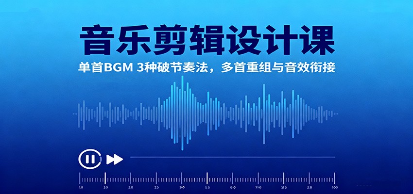 音乐剪辑设计课：单首BGM 3种破节奏法，多首重组与音效衔接-千汇网创