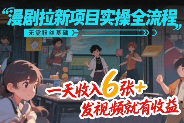 漫剧拉新项目实操全流程，无需粉丝基础，一天收入6张+，发视频就有收益-千汇网创