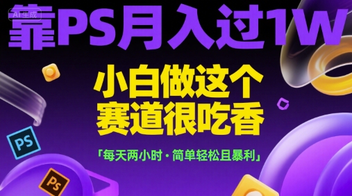 靠PS月入过1W，小白做这个赛道很吃香，每天两小时，简单轻松且暴利【揭秘】-千汇网创