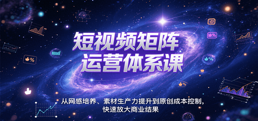 短视频矩阵运营体系课，从网感培养、素材生产力提升到原创成本控制，快速放大商业结果-千汇网创