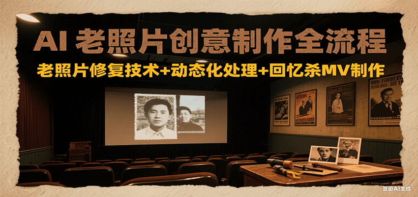 AI老照片创意制作全流程：老照片修复技术+动态化处理+回忆杀MV制作-千汇网创