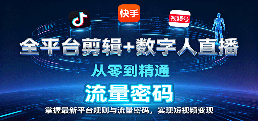 全平台剪辑+数字人直播，从零到精通，掌握最新平台规则与流量密码，实现短视频变现-千汇网创