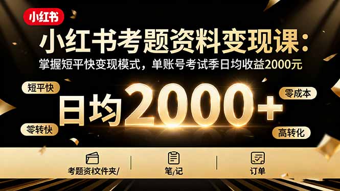 小红书考题资料变现课：掌握短平快变现模式，单账号考试季日均收益2000元-千汇网创
