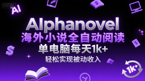 AIphanovel海外小说全自动阅读，单电脑每天1k+，轻松实现被动收入【揭秘】-千汇网创