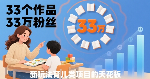 33个作品33W粉丝，育儿类项目的天花板，小白可操作-千汇网创