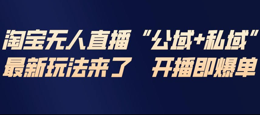 淘宝无人直播完整教程，公试+私域，最新玩法来了，开播即爆单-千汇网创