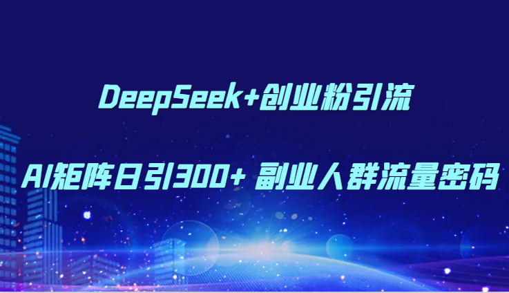 DeepSeek+创业粉引流 AI矩阵日引300+ 副业人群流量密码-千汇网创