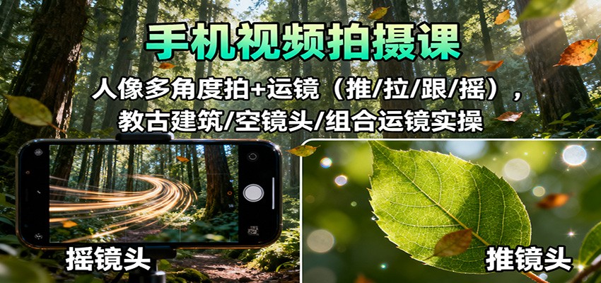 手机视频拍摄课：人像多角度拍+运镜(推/拉/跟/摇)，古建筑/空镜头/组合运镜实操-千汇网创
