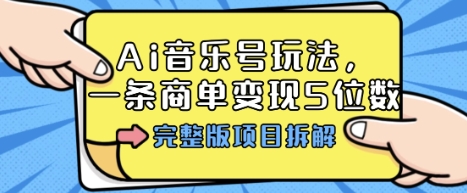 Ai音乐号玩法，多平台几十万粉，一条商单变现5位数，完整版项目拆解-千汇网创