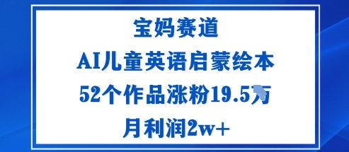 宝妈赛道：AI儿童英语启蒙绘本52个作品涨粉19.5W月利润2w+-千汇网创