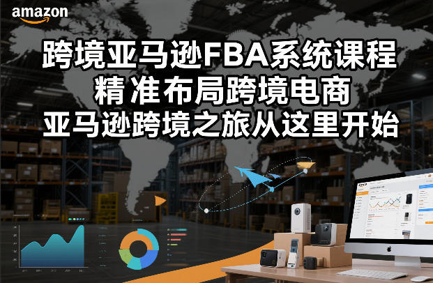 跨境亚马逊FBA系统课程，精准布局跨境电商，亚马逊跨境之旅从这里开始-千汇网创