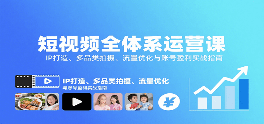 短视频全体系运营课：IP打造、多品类拍摄、流量优化与账号盈利实战指南-千汇网创