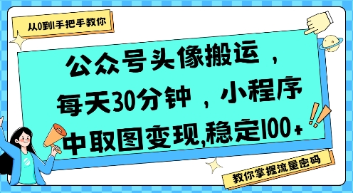 公众号头像搬运，每天30分钟，小程序中取图变现稳定100+-千汇网创