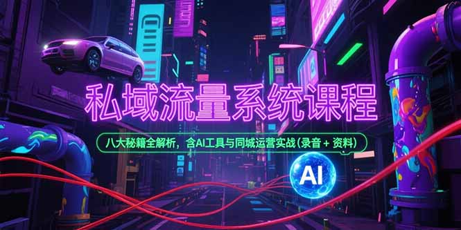 私域流量系统课程，八大秘籍全解析，含AI工具与同城运营实战(录音+资料-千汇网创