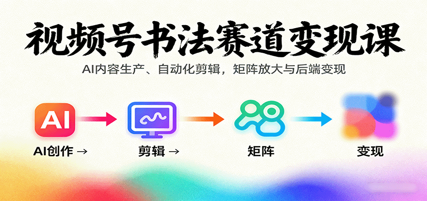 视频号书法赛道变现课：AI内容生产、自动化剪辑，矩阵放大与后端变现-千汇网创