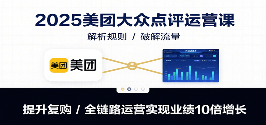 2025美团大众点评运营课：解析规则/破解流量/提升复购/全链路运营实现业绩10倍增长-千汇网创