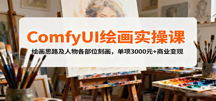 ComfyUI绘画实操课，绘画思路及人物各部位刻画，单项3000元+商业变现-千汇网创