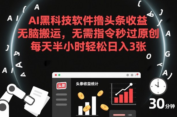 AI黑科技软件撸头条收益，无脑搬运，无需指令秒过原创，每天半小时轻松日入3张【揭秘】-千汇网创