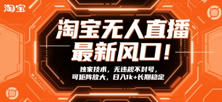 淘宝无人直播最新风口！独家技术，无违规不封号，可矩阵放大，日入1k+长期稳定【揭秘】-千汇网创