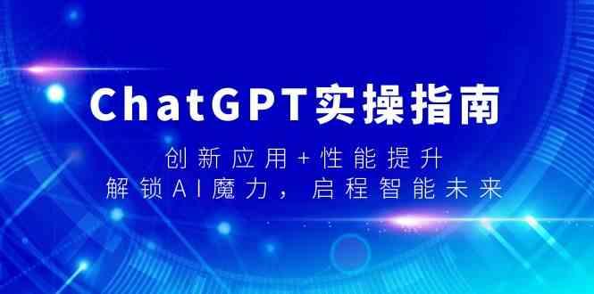ChatGPT实操指南，创新应用+性能提升，解锁AI魔力，启程智能未来-千汇网创
