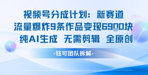 视频号新玩法 9条作品变现6.9k 纯AI生成无需剪辑全原创-千汇网创