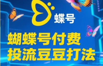 2025蝴蝶号付费投流豆豆打法，助新手快速掌握付费流量撬动自然流的核心玩法-千汇网创
