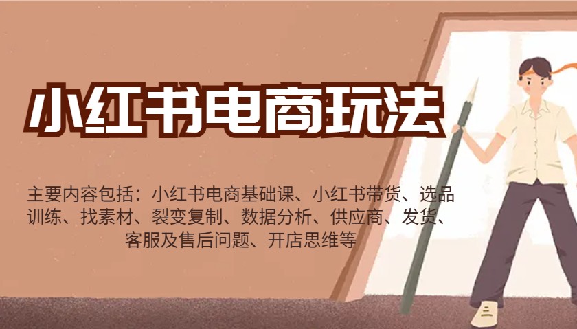 小红书电商玩法：带货/选品/找素材/裂变/数据分析/供应商/发货/售后/开店思维等-千汇网创