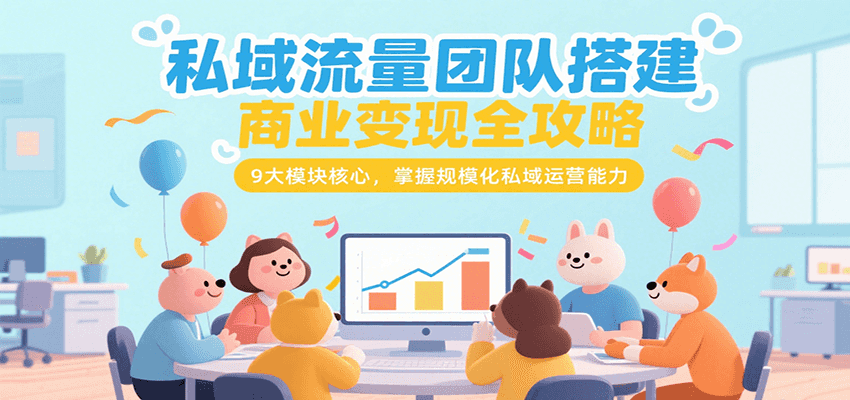 私域流量团队搭建商业变现全攻略，9大模块核心，掌握规模化私域运营能力-千汇网创