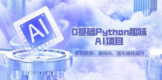 0基础Python趣味AI项目，紧跟趋势、趣味Al、强化编程能力(13节课)-千汇网创