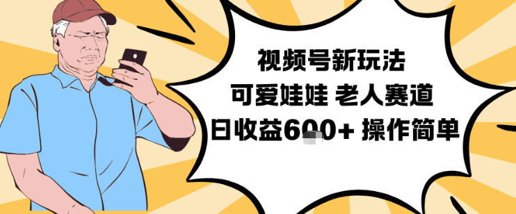 视频号新玩法，可爱娃娃视频制作教学，老人赛道，日收益6张+操作简单-千汇网创
