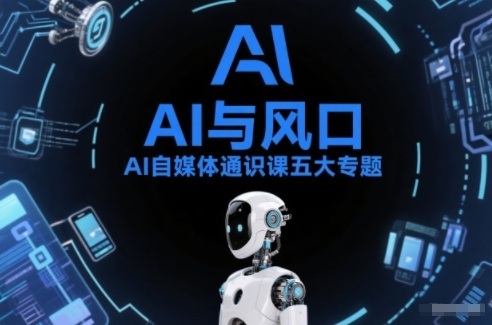 AI自媒体通识课五大专题，AI基础操作篇+AI生活娱乐篇+AI职场提效篇+AI自媒体实操篇+账号创作工具篇-千汇网创
