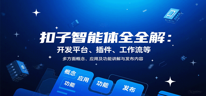 扣子智能体全解：开发平台、插件、工作流等多方面概念、应用及功能讲解与发布内容-千汇网创