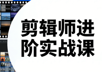 剪辑师进阶实战课(更新23年-25年)-千汇网创