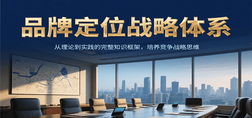品牌定位战略体系，从理论到实践的完整知识框架，培养产品竞争战略思维-千汇网创
