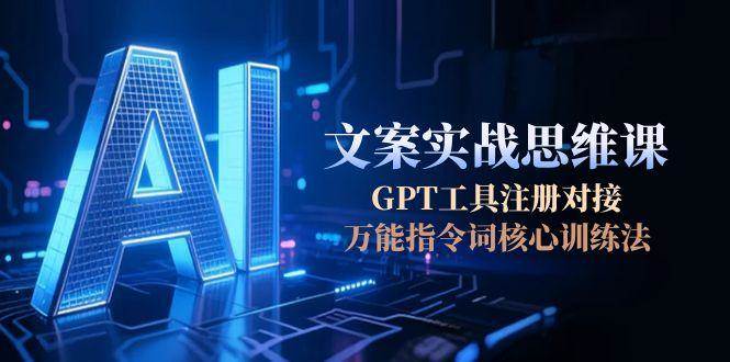 AI文案实战思维课，GPT工具注册对接，万能指令词核心训练法-千汇网创