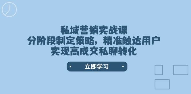 私域营销实战课，分阶段制定策略，精准触达用户，实现高成交私聊转化-千汇网创