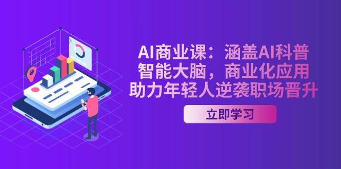 AI商业课：涵盖AI科普，智能大脑，商业化应用，助力年轻人逆袭职场晋升-千汇网创