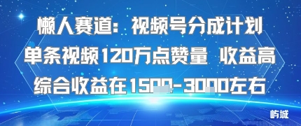 懒人赛道：视频号分成计划单条视频120W点赞量 收益高综合收益在1.5K左右-千汇网创