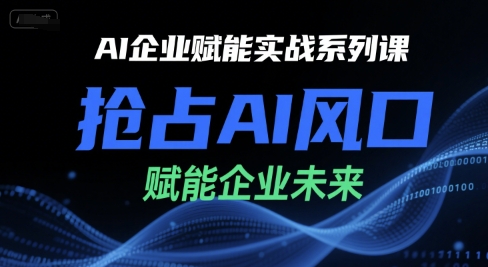 AI企业赋能实战系列课，抢占AI风口，赋能企业未来-千汇网创