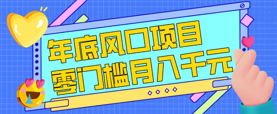 每年节假日年底风口项目，新人小白也能上手，零成本零门槛月入1w+(附渠道)【揭秘】-千汇网创