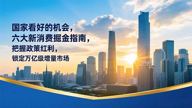 某付费文章：国家看好的机会，六大新消费掘金指南，把握政策红利，锁定万亿级增量市场-千汇网创