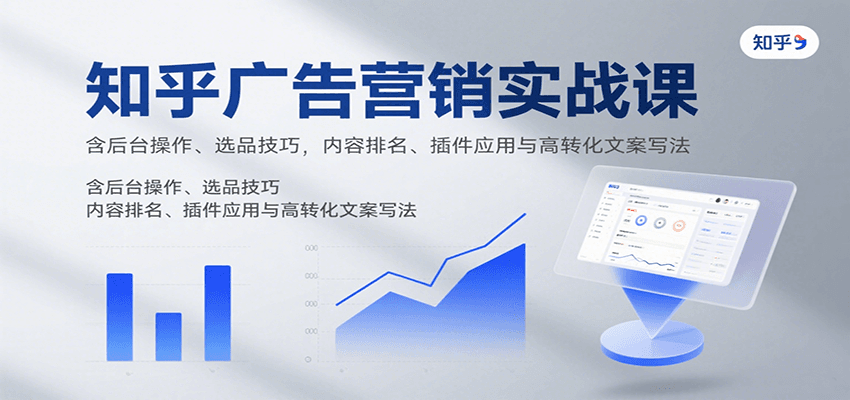 知乎广告营销实战课，含后台操作、选品技巧，内容排名、插件应用与高转化文案写法-千汇网创
